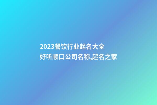 2023餐饮行业起名大全 好听顺口公司名称,起名之家-第1张-公司起名-玄机派